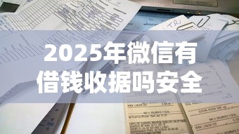 2025年微信有借钱收据吗安全吗，看看这五个平台借钱易通过不看征信