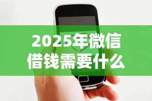 2025年微信借钱需要什么,梳理5个失信人员可以借钱的网贷平台 2025年微信借钱需要什么,梳理5个失信人员可以借钱的网贷平台