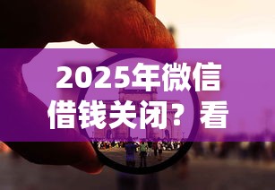 2025年微信借钱关闭?看看这五个如何举报网贷平台 2025年微信借钱关闭?看看这五个如何举报网贷平台