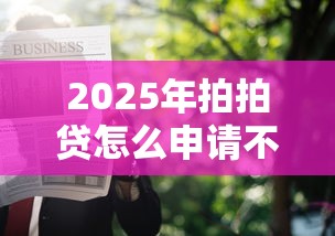 2025年拍拍贷怎么申请不通过?整合五个黑户可以借钱的软件 2025年拍拍贷怎么申请不通过?整合五个黑户可以借钱的软件