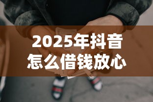2025年抖音怎么借钱放心借微信借款？罗列5个网贷借款平台好贷