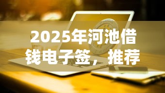 2025年河池借钱电子签，推荐五个金融创新秒下不要芝麻分的平台