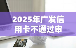 2025年广发信用卡不通过审核:整理五个黑户小贷平台好借款 2025年广发信用卡不通过审核:整理五个黑户小贷平台好借款