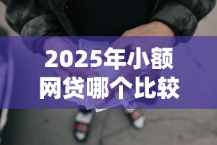 2025年小额网贷哪个比较好通过审核,公布五个用微信贷款的平台 2025年小额网贷哪个比较好通过审核,公布五个用微信贷款的平台