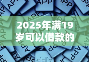 2025年满19岁可以借款的平台有哪些软件:试试这5个大学生网贷平台 2025年满19岁可以借款的平台有哪些软件:试试这5个大学生网贷平台