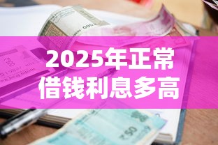 2025年正常借钱利息多高,整合五个正规不看征信的小额贷款软件 2025年正常借钱利息多高,整合五个正规不看征信的小额贷款软件