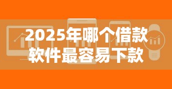 2025年哪个借款软件最容易下款成功？整理五个分乐购一样口子