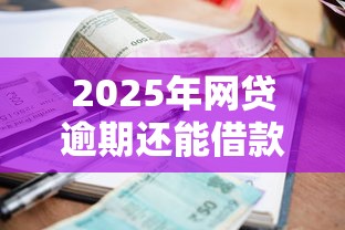 2025年网贷逾期还能借款的平台有哪些：整合5个不查征信的网贷平台