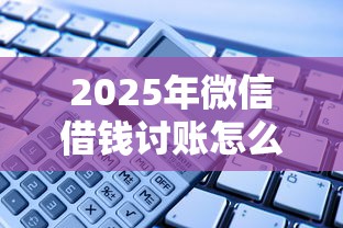 2025年微信借钱讨账怎么操作的?试试这5个中国正规网贷平台 2025年微信借钱讨账怎么操作的?试试这5个中国正规网贷平台