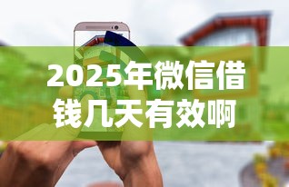 2025年微信借钱几天有效啊安全吗:看看这5个无条件借款的软件 2025年微信借钱几天有效啊安全吗:看看这5个无条件借款的软件