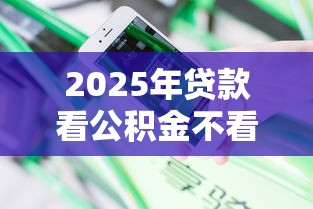 2025年贷款看公积金不看征信吗,分享5个现在平台好借钱 2025年贷款看公积金不看征信吗,分享5个现在平台好借钱