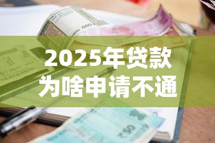 2025年贷款为啥申请不通过:梳理5个容易下款的借款平台2025 2025年贷款为啥申请不通过:梳理5个容易下款的借款平台2025