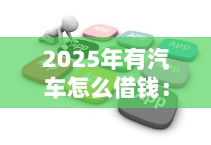 2025年有汽车怎么借钱:推荐五个花户黑户借钱的平台100%能借到 2025年有汽车怎么借钱:推荐五个花户黑户借钱的平台100%能借到