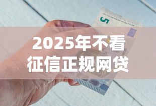 2025年不看征信正规网贷:公布五个有什么好的贷款平台 2025年不看征信正规网贷:公布五个有什么好的贷款平台