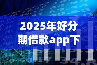 2025年好分期借款app下载?公布5个网贷全拒了还能撸的口子 2025年好分期借款app下载?公布5个网贷全拒了还能撸的口子