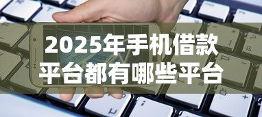 2025年手机借款平台都有哪些平台:罗列5个与汇购商城一样的口子 2025年手机借款平台都有哪些平台:罗列5个与汇购商城一样的口子