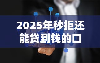 2025年秒拒还能贷到钱的口子哪里有,推荐5个正规网络贷款平台 2025年秒拒还能贷到钱的口子哪里有,推荐5个正规网络贷款平台