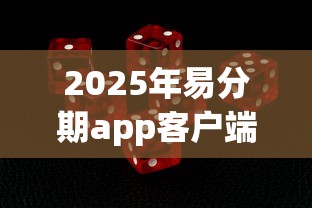 2025年易分期app客户端下载,整合五个容易通过的贷款平台 2025年易分期app客户端下载,整合五个容易通过的贷款平台