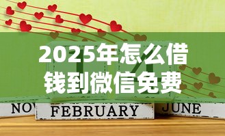 2025年怎么借钱到微信免费:梳理五个平台贷款好通过 2025年怎么借钱到微信免费:梳理五个平台贷款好通过