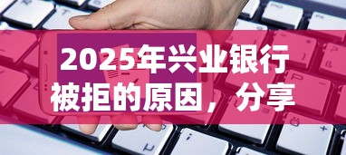 2025年兴业银行被拒的原因,分享五个被执行人黑户可以申请网贷的平台 2025年兴业银行被拒的原因,分享五个被执行人黑户可以申请网贷的平台
