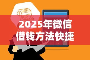 2025年微信借钱方法快捷:推荐五个微信平台怎么借钱 2025年微信借钱方法快捷:推荐五个微信平台怎么借钱