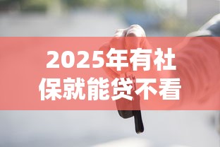 2025年有社保就能贷不看征信:整合5个平台不看负债和征信可以借到钱 2025年有社保就能贷不看征信:整合5个平台不看负债和征信可以借到钱