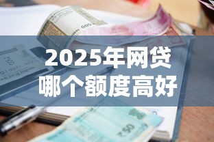 2025年网贷哪个额度高好下款快?公布5个逾期可以贷款的平台 2025年网贷哪个额度高好下款快?公布5个逾期可以贷款的平台