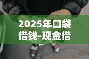 2025年口袋借钱-现金借款,梳理五个十大网贷平台 2025年口袋借钱-现金借款,梳理五个十大网贷平台