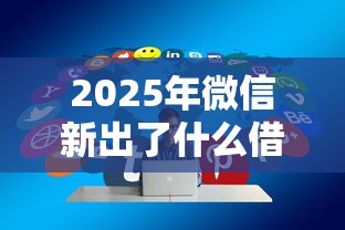2025年微信新出了什么借钱功能?分享5个高中生贷款平台 2025年微信新出了什么借钱功能?分享5个高中生贷款平台