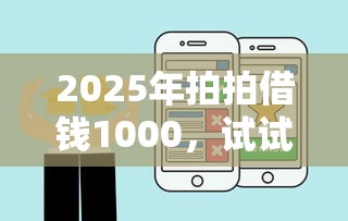 2025年拍拍借钱1000,试试这五个私人借钱平台 2025年拍拍借钱1000,试试这五个私人借钱平台