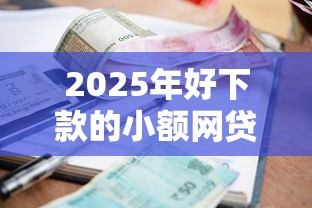 2025年好下款的小额网贷口子，整合五个小额贷款软件
