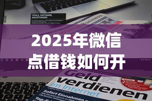 2025年微信点借钱如何开通？推荐五个贷款平台app排行榜
