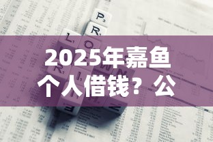 2025年嘉鱼个人借钱?公布五个低利息的网贷平台 2025年嘉鱼个人借钱?公布五个低利息的网贷平台