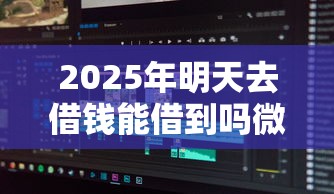 2025年明天去借钱能借到吗微信，分享5个近期查询多负债高还能出额度的口子