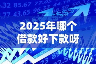 2025年哪个借款好下款呀 不电?试试这五个网贷都被拒绝了还有什么口子 2025年哪个借款好下款呀 不电?试试这五个网贷都被拒绝了还有什么口子