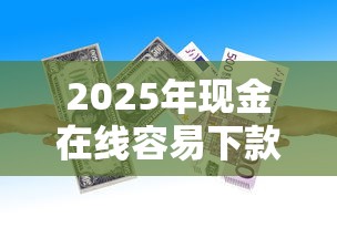 2025年现金在线容易下款吗，梳理5个适合大学生的贷款平台