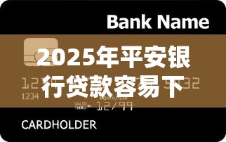 2025年平安银行贷款容易下款吗?罗列五个2025买会员有额度的口子 2025年平安银行贷款容易下款吗?罗列五个2025买会员有额度的口子