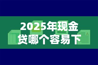 2025年现金贷哪个容易下款?推荐5个借钱平台好通过 2025年现金贷哪个容易下款?推荐5个借钱平台好通过