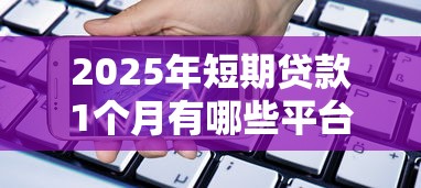 2025年短期贷款1个月有哪些平台？罗列5个学生网贷平台