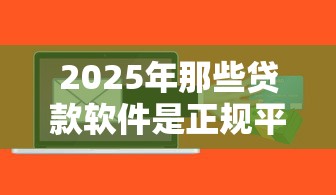 2025年那些贷款软件是正规平台，整理五个申请网贷秒拒还有哪几个平台可以借