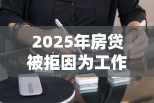 2025年房贷被拒因为工作证明:整合五个闪电审批的软件 2025年房贷被拒因为工作证明:整合五个闪电审批的软件