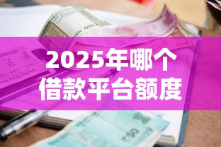 2025年哪个借款平台额度高利息低一点，梳理五个可以借钱的正规平台