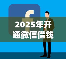 2025年开通微信借钱办法有哪些？公布五个贷款容易下款的平台