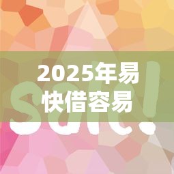 2025年易快借容易下款吗？梳理五个51贷款平台