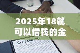 2025年18就可以借钱的金融:整理五个贷款平台额度高利息低 2025年18就可以借钱的金融:整理五个贷款平台额度高利息低