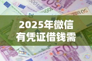 2025年微信有凭证借钱需要还吗,试试这五个借款比较多好贷款的平台呢 2025年微信有凭证借钱需要还吗,试试这五个借款比较多好贷款的平台呢