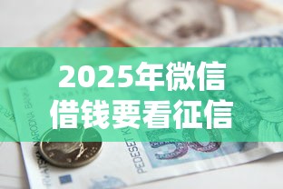 2025年微信借钱要看征信吗，罗列5个车子抵押贷款平台