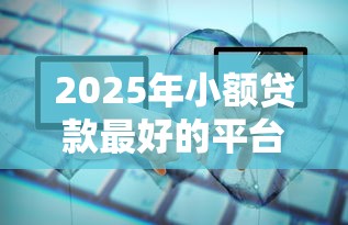 2025年小额贷款最好的平台?梳理五个11月能贷款的口子 2025年小额贷款最好的平台?梳理五个11月能贷款的口子