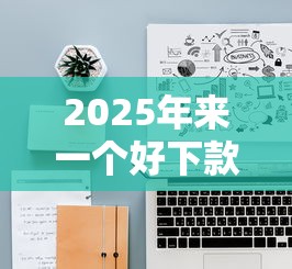 2025年来一个好下款的软件吧，分享五个网贷大平台