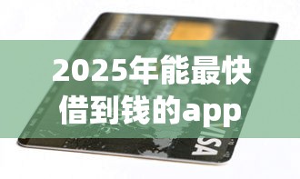 2025年能最快借到钱的app?罗列五个当前逾期了必下的口子 2025年能最快借到钱的app?罗列五个当前逾期了必下的口子